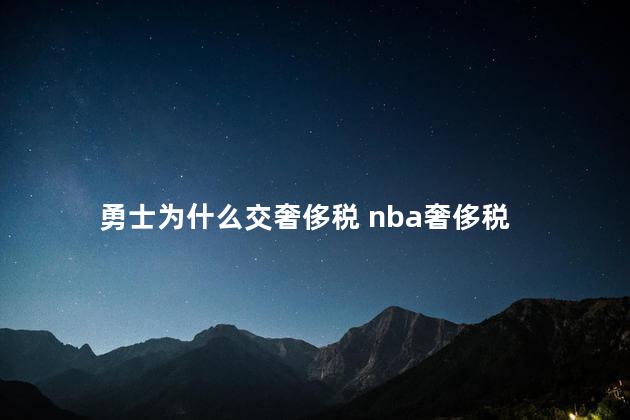 勇士为什么交奢侈税 nba奢侈税